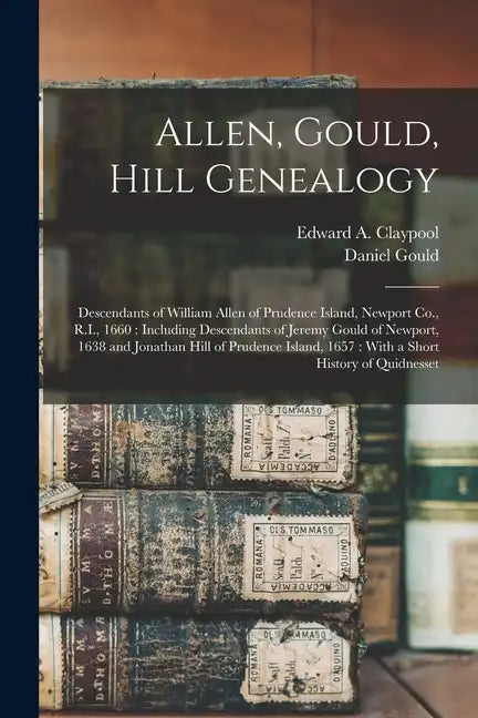 Allen, Gould, Hill Genealogy: Descendants of William Allen of Prudence Island, Newport Co., R.I., 1660: Including Descendants of Jeremy Gould of New - Paperback