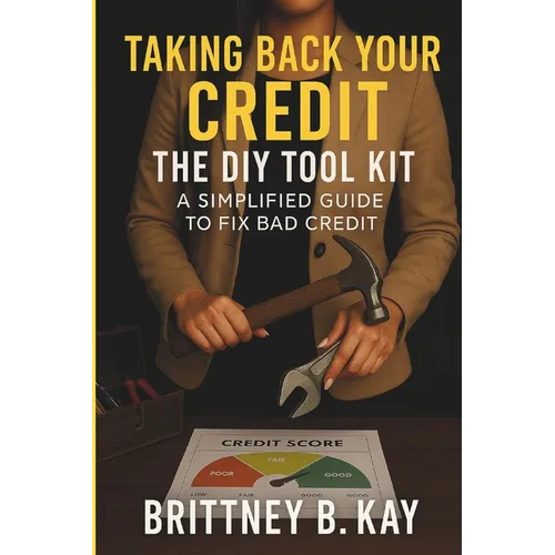 Taking Back Your Credit! The DIY Toolkit: A Simplified Guide to Fix Bad Credit - Paperback