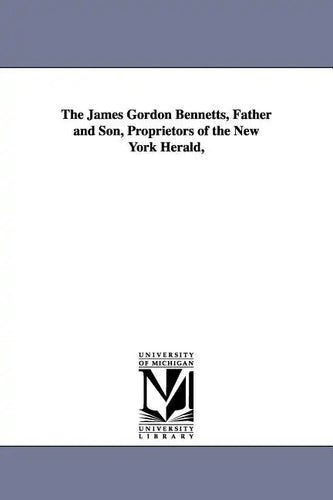 The James Gordon Bennetts, Father and Son, Proprietors of the New York Herald, - Paperback