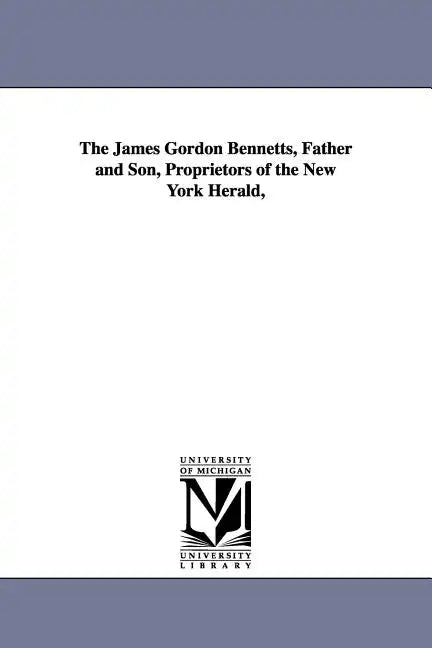 The James Gordon Bennetts, Father and Son, Proprietors of the New York Herald, - Paperback