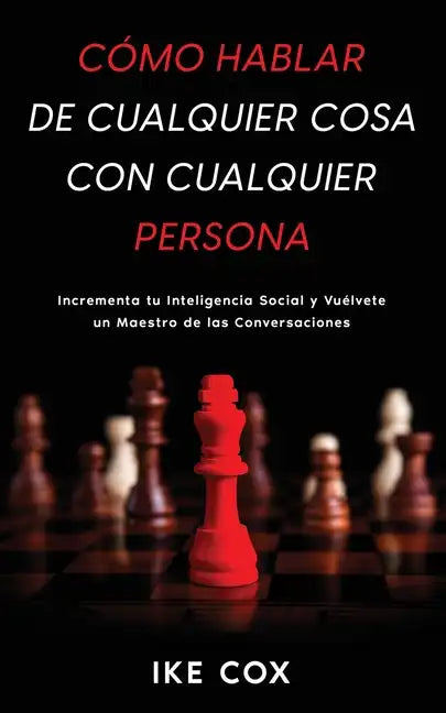 Cómo Hablar de Cualquier Cosa con Cualquier Persona: Incrementa tu Inteligencia Social y Vuélvete un Maestro de las Conversaciones - Paperback