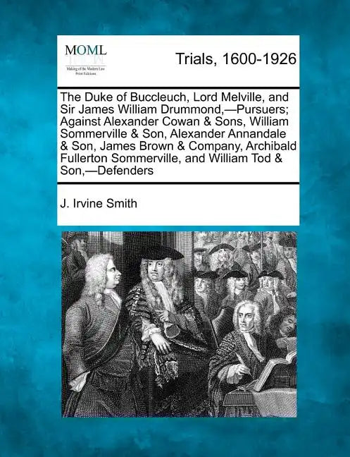 The Duke of Buccleuch, Lord Melville, and Sir James William Drummond, -Pursuers; Against Alexander Cowan & Sons, William Sommerville & Son, Alexander - Paperback