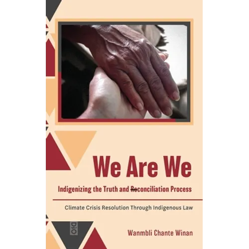 We Are We: Indigenizing the Truth and Reconciliation Process: Climate Crisis Resolution Through Indigenous Law - Hardcover