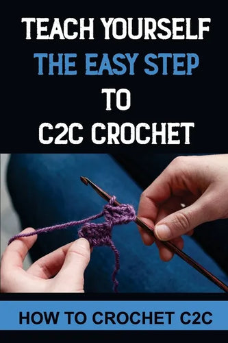 Teach Yourself The Easy Step To C2C Crochet: How To Crochet C2C - Paperback