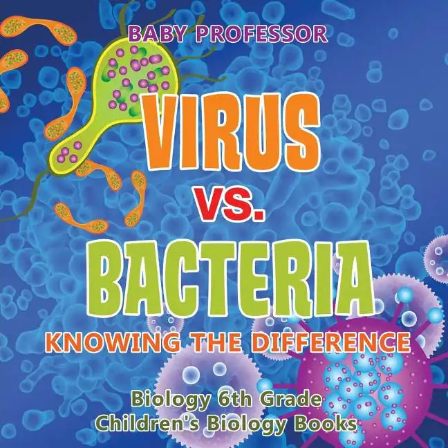 Virus vs. Bacteria: Knowing the Difference - Biology 6th Grade Children's Biology Books - Paperback