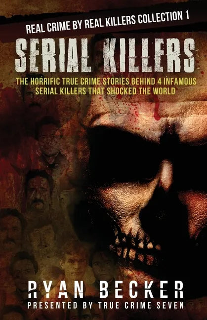 Serial Killers: The Horrific True Crime Stories Behind 4 Infamous Serial Killers That Shocked The World - Paperback