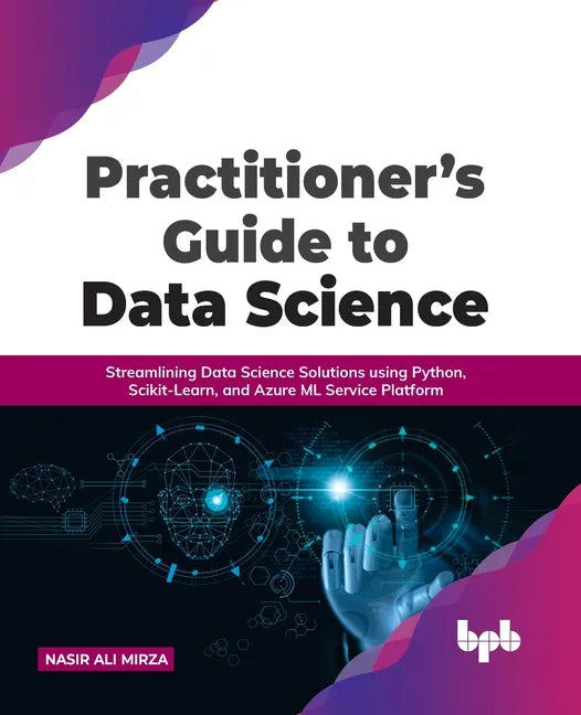 Practitioner's Guide to Data Science: Streamlining Data Science Solutions using Python, Scikit-Learn, and Azure ML Service Platform - Paperback