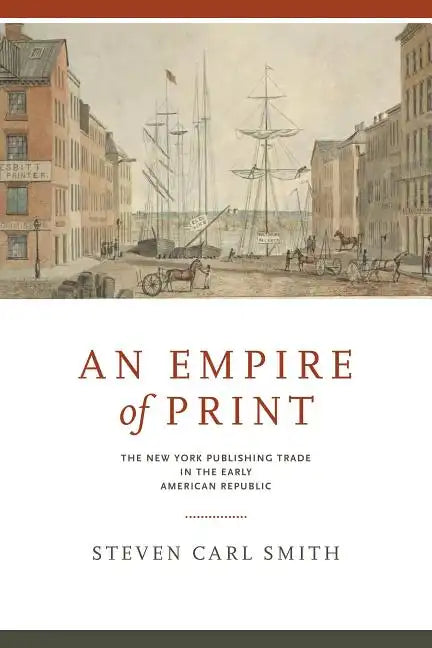 An Empire of Print: The New York Publishing Trade in the Early American Republic - Paperback