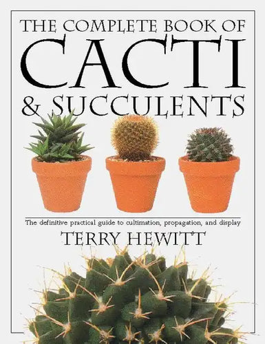 The Complete Book of Cacti & Succulents: The Definitive Practical Guide to Culmination, Propagation, and Display - Paperback