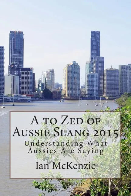A to Zed of Aussie Slang 2015: Understanding What Aussies Are Saying - Paperback