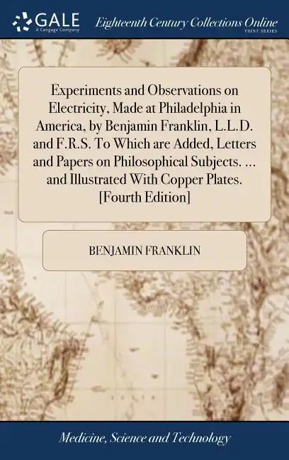Experiments and Observations on Electricity, Made at Philadelphia in America, by Benjamin Franklin, L.L.D. and F.R.S. To Which are Added, Letters and - Hardcover