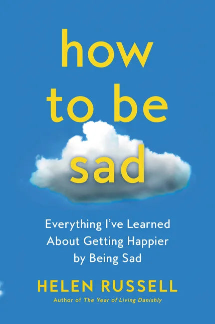 How to Be Sad: Everything I've Learned about Getting Happier by Being Sad - Paperback