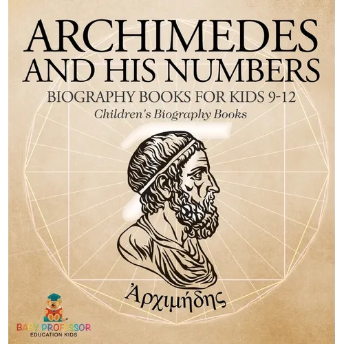 Archimedes and His Numbers - Biography Books for Kids 9-12 Children's Biography Books - Hardcover