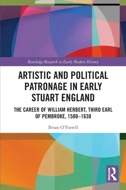 Artistic and Political Patronage in Early Stuart England: The Career of William Herbert, Third Earl of Pembroke, 1580-1630 - Paperback