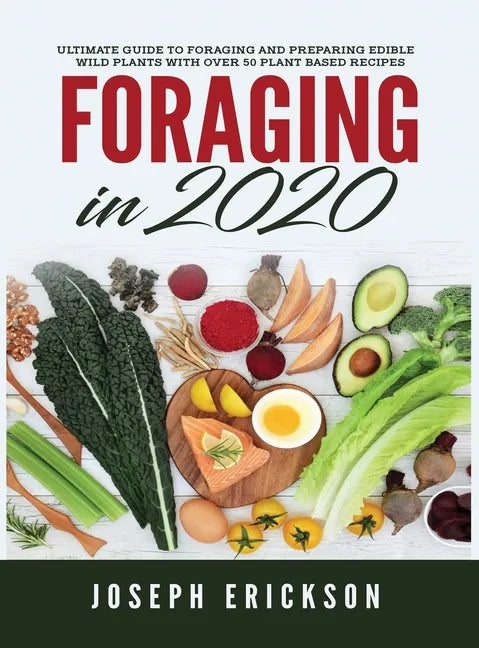 Foraging in 2020: The Ultimate Guide to Foraging and Preparing Edible Wild Plants With Over 50 Plant Based Recipes - Hardcover