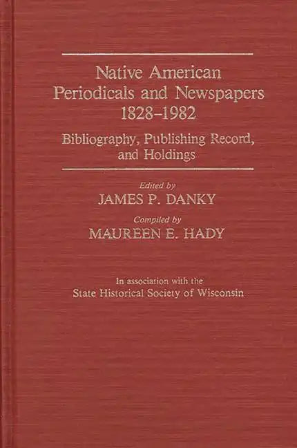 Native American Periodicals and Newspapers, 1828-1982: Bibliography, Publishing Record, and Holdings - Hardcover
