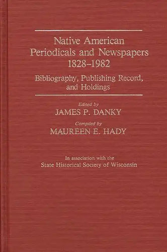 Native American Periodicals and Newspapers, 1828-1982: Bibliography, Publishing Record, and Holdings - Hardcover