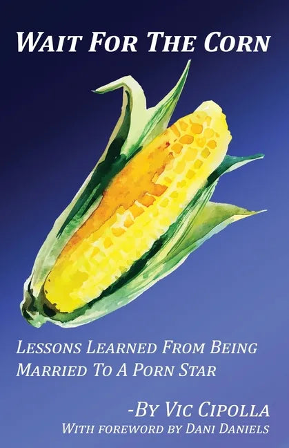Wait For The Corn: Lessons Learned From Being Married To A Porn Star - Paperback