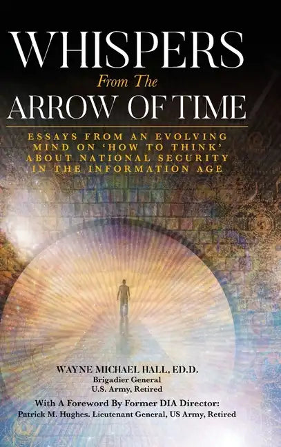 Whispers from the Arrow of Time: Essays from an Evolving Mind on How to Think about National Security in the Information Age - Hardcover