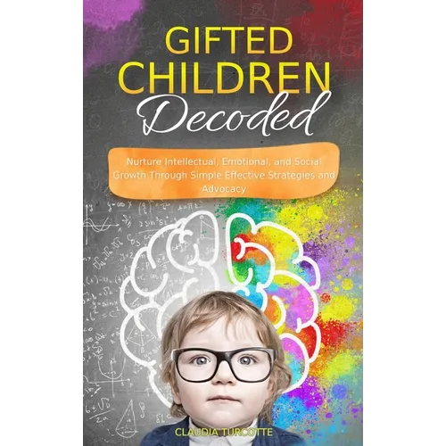 Gifted Children Decoded: Nurture Intellectual, Emotional, and Social Growth Through Simple Effective Strategies and Advocacy - Hardcover
