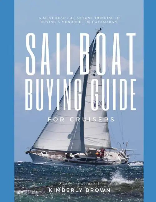 Sailboat Buying Guide For Cruisers: (Determining The Right Sailboat, Sailboat Ownership Costs, Viewing Sailboats To Buy, Creating A Strategy & Buying - Paperback