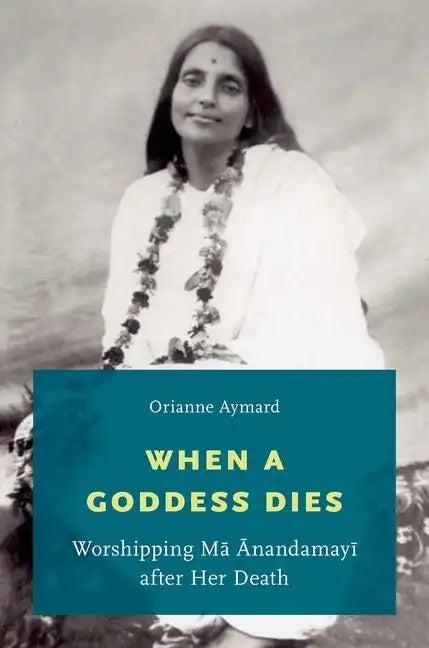 When a Goddess Dies: Worshipping Ma Anandamayi After Her Death - Paperback