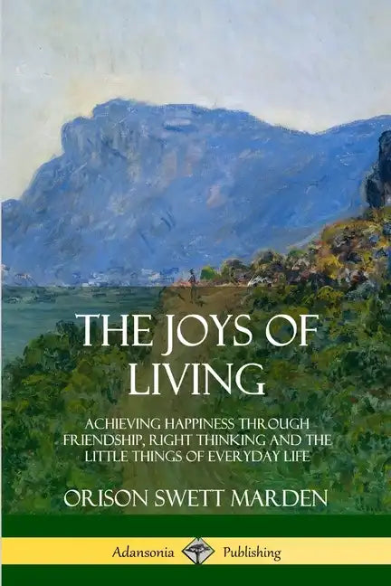 The Joys of Living: Achieving Happiness Through Friendship, Right Thinking and the Little Things of Everyday Life - Paperback