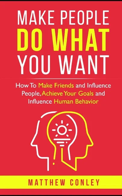 Make People Do What You Want: How To Make Friends and Influence People, Achieve Your Goals and Influence Human Behavior - Paperback