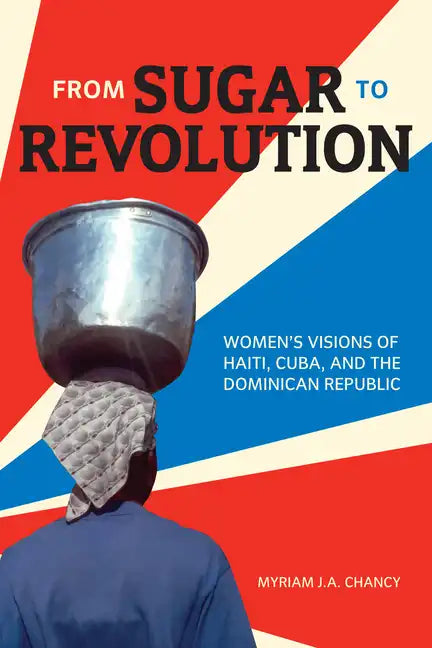 From Sugar to Revolution: Women's Visions of Haiti, Cuba, and the Dominican Republic - Paperback