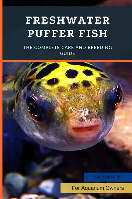 Freshwater Puffer Fish: The Complete Care And Breeding Guide - Paperback