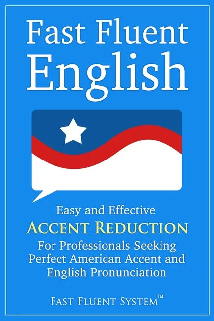 Fast Fluent English: Easy and Effective Accent Reduction For Professionals Seeking Perfect American Accent and English Pronunciation - Paperback