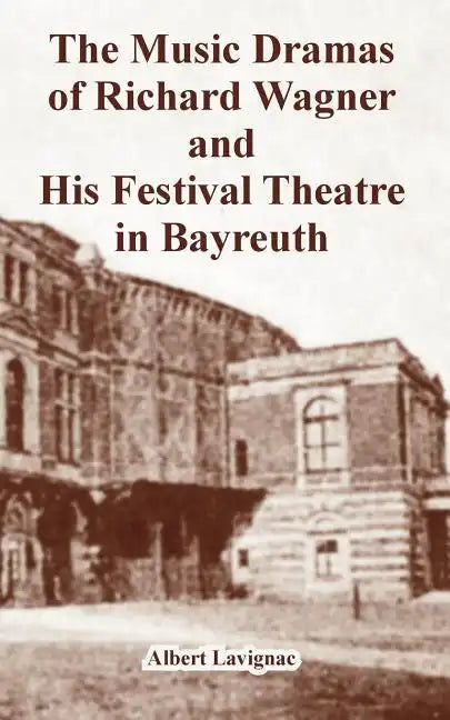The Music Dramas of Richard Wagner and His Festival Theatre in Bayreuth - Paperback