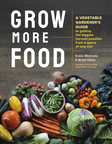 Grow More Food: A Vegetable Gardener's Guide to Getting the Biggest Harvest Possible from a Space of Any Size - Paperback
