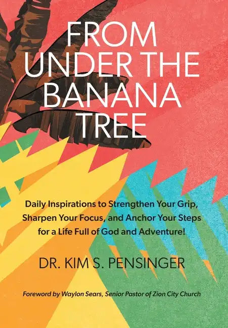 From Under the Banana Tree: Daily Inspirations to Strengthen Your Grip, Sharpen Your Focus, and Anchor Your Steps for a Life full of God and Adventure - Hardcover