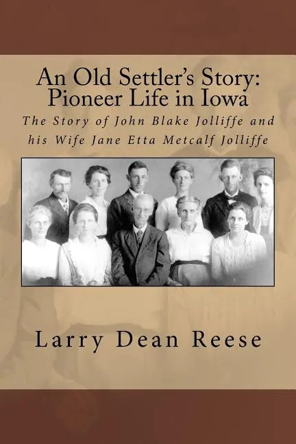 An Old Settler's Story: Pioneer Life in Iowa: The Story of John Blake Jolliffe and his Wife Jane Etta Metcalf Jolliffe - Paperback