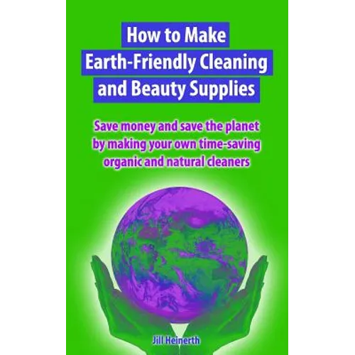 How to Make Earth-Friendly Cleaning and Beauty Supplies: Save money and save the planet by making your own time-saving organic cleaners - Paperback