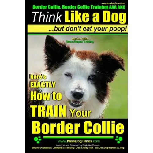 Border Collie, Border Collie Training AAA AKC: Think Like a Dog, But Don't Eat Your Poop! Border Collie Breed Expert Training: Here's EXACTLY How To T - Paperback