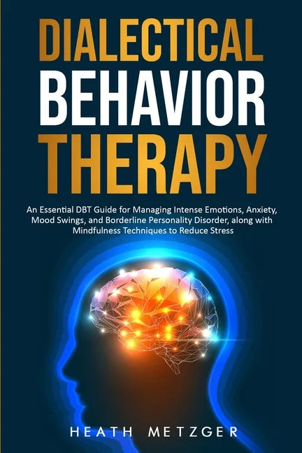 Dialectical Behavior Therapy: An Essential DBT Guide for Managing Intense Emotions, Anxiety, Mood Swings, and Borderline Personality Disorder, along - Paperback