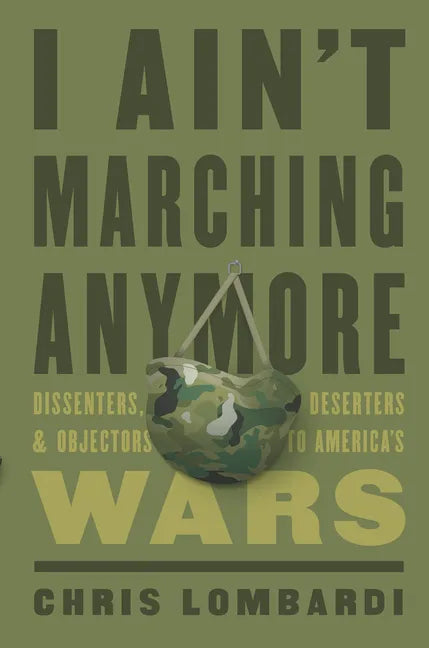I Ain't Marching Anymore: Dissenters, Deserters, and Objectors to America's Wars - Hardcover
