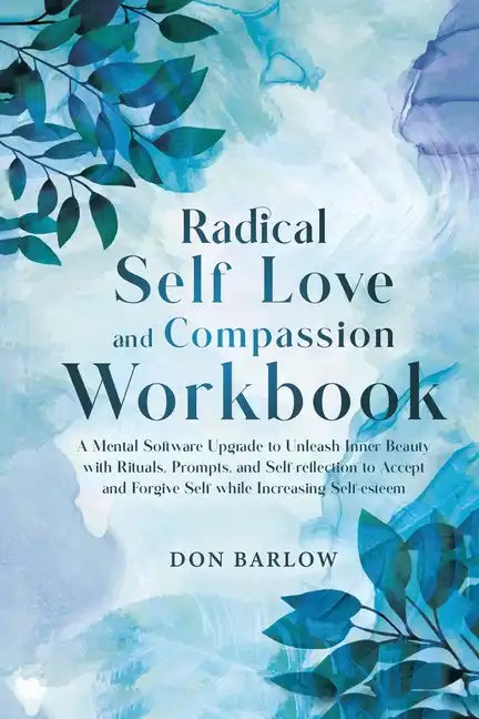 Radical Self Love and Compassion Workbook: A Mental Software Upgrade to Unleash Inner Beauty with Rituals, Prompts, and Self-reflection to Accept and - Paperback