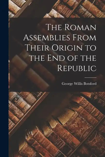 The Roman Assemblies From Their Origin to the End of the Republic - Paperback