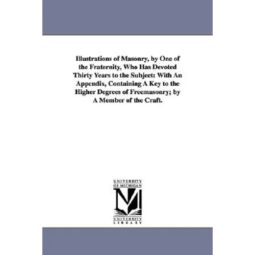 Illustrations of Masonry, by One of the Fraternity, Who Has Devoted Thirty Years to the Subject: With An Appendix, Containing A Key to the Higher Degr - Paperback