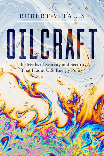 Oilcraft: The Myths of Scarcity and Security That Haunt U.S. Energy Policy - Hardcover