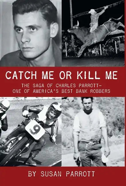 Catch Me Or Kill Me: The Saga Of Charles Parrott-One Of America's Best Bank Robbers - Hardcover