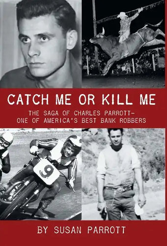Catch Me Or Kill Me: The Saga Of Charles Parrott-One Of America's Best Bank Robbers - Hardcover