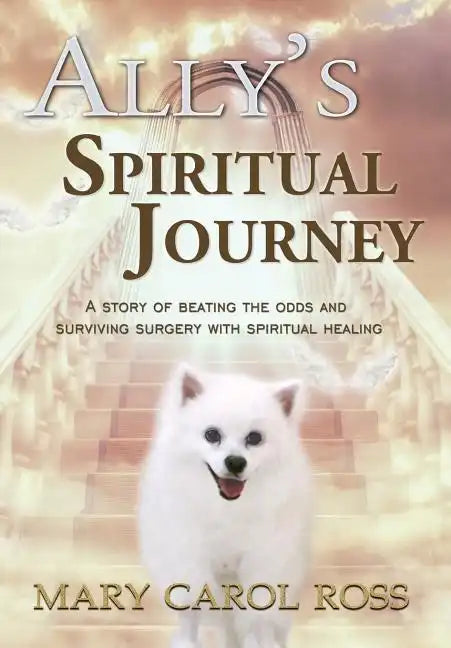 Ally's Spiritual Journey: A Story of Beating the Odds and Surviving Surgery with Spiritual Healing - Hardcover