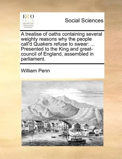 A Treatise of Oaths Containing Several Weighty Reasons Why the People Call'd Quakers Refuse to Swear: Presented to the King and Great-Council of Eng - Paperback