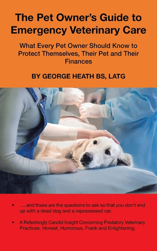 The Pet Owner's Guide to Emergency Veterinary Care: What Every Pet Owner Should Know to Protect Themselves, Their Pet and Their Finances - Paperback