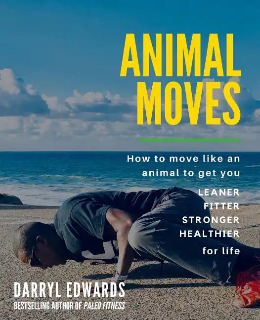 Animal Moves: How to move like an animal to get you leaner, fitter, stronger and healthier for life - Paperback