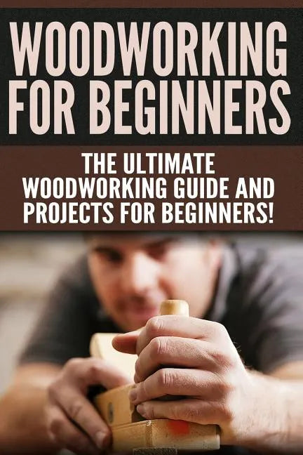 WOODWORKING for Beginners: The Ultimate Woodworking Guide and Projects for Beginners! - Paperback